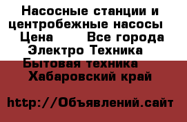 Насосные станции и центробежные насосы  › Цена ­ 1 - Все города Электро-Техника » Бытовая техника   . Хабаровский край